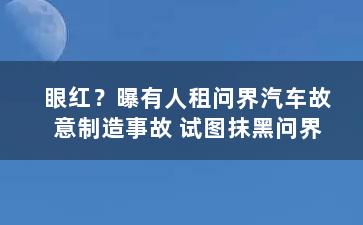 眼红？曝有人租问界汽车故意制造事故 试图抹黑问界